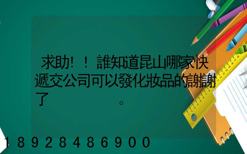 求助!!誰知道昆山哪家快遞交公司可以發化妝品的謝謝了。